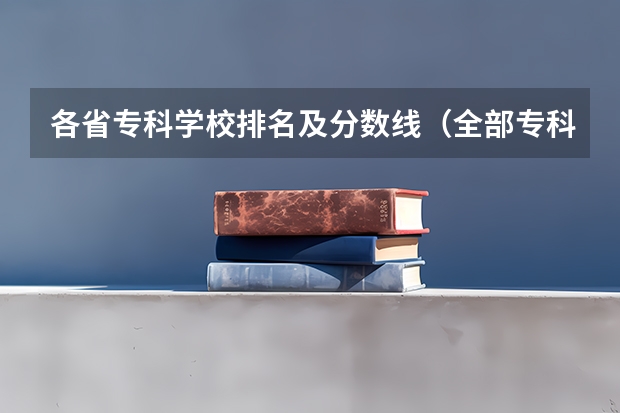 各省专科学校排名及分数线（全部专科学校排名和分数）