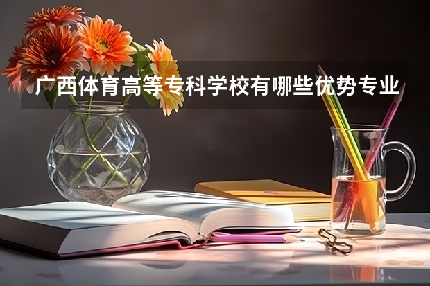 广西体育高等专科学校有哪些优势专业？