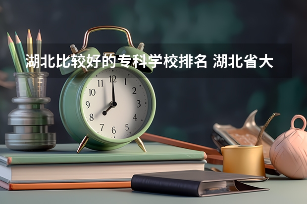 湖北比较好的专科学校排名 湖北省大专排名一览表