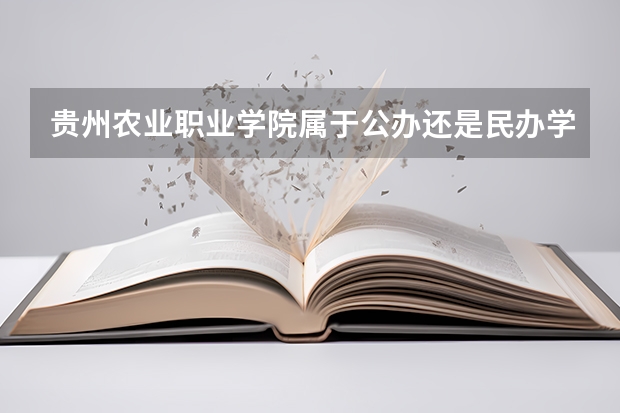 贵州农业职业学院属于公办还是民办学校 贵州农业职业学院教育水平怎么样