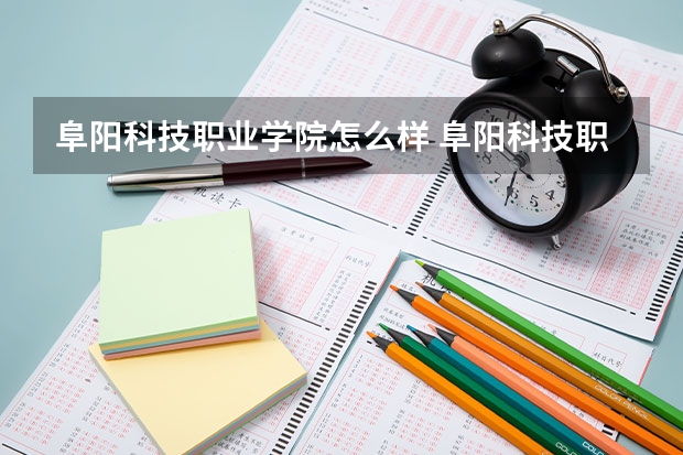 阜阳科技职业学院怎么样 阜阳科技职业学院历年录取分数线