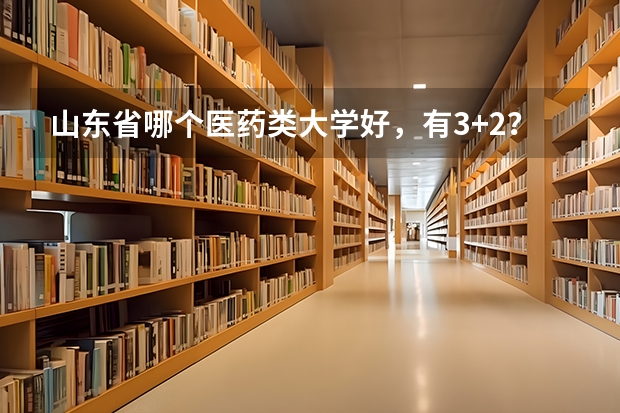 山东省哪个医药类大学好，有3+2？