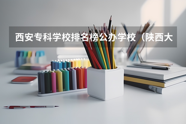 西安专科学校排名榜公办学校（陕西大专学校排名榜）