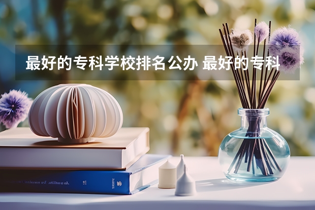 最好的专科学校排名公办 最好的专科学校排名