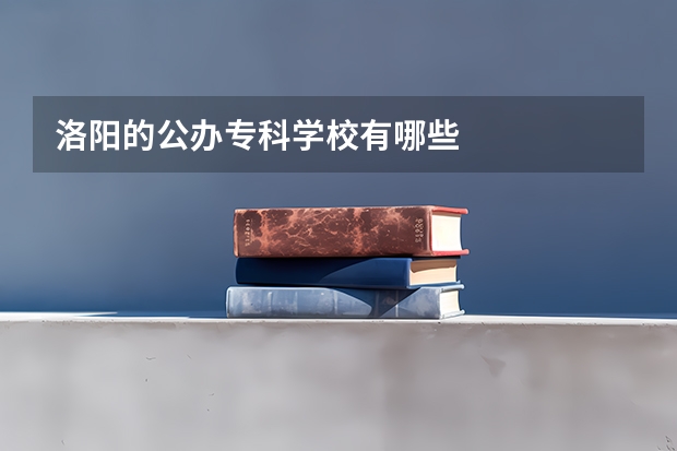 洛阳的公办专科学校有哪些