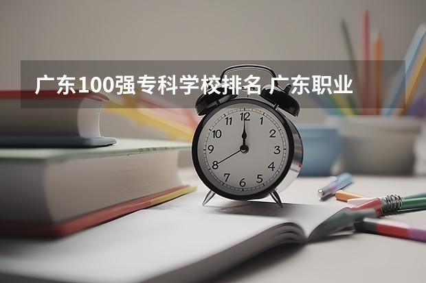 广东100强专科学校排名 广东职业技术学校排名前十