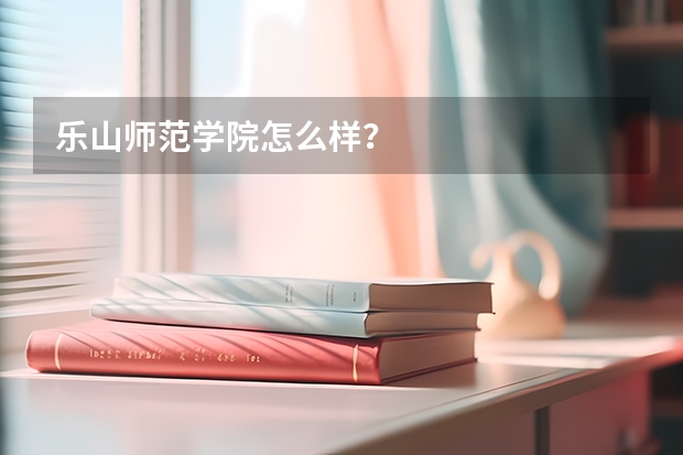 乐山师范学院怎么样？