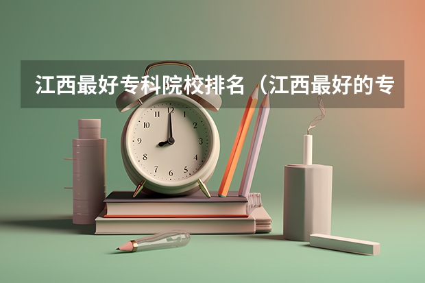 江西最好专科院校排名（江西最好的专科学校排名）