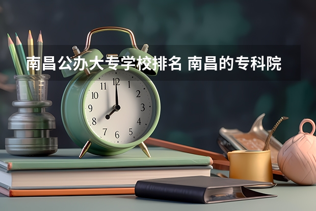 南昌公办大专学校排名 南昌的专科院校排名