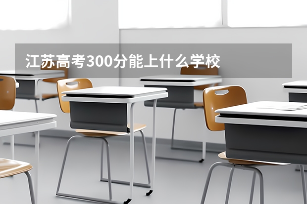 江苏高考300分能上什么学校