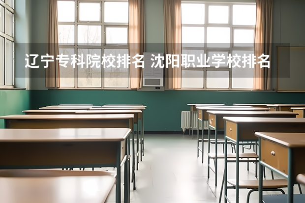 辽宁专科院校排名 沈阳职业学校排名