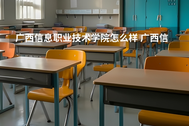 广西信息职业技术学院怎么样 广西信息职业技术学院历年录取分数线