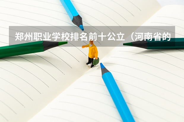 郑州职业学校排名前十公立（河南省的大专院校排名）