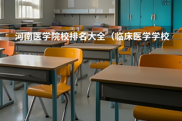 河南医学院校排名大全（临床医学学校（二本）排名？）