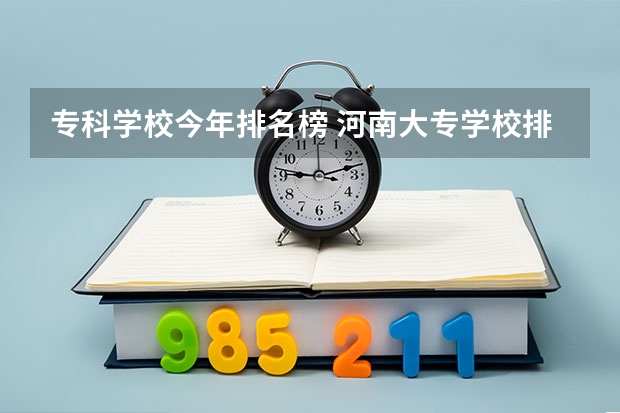 专科学校今年排名榜 河南大专学校排名最新排名