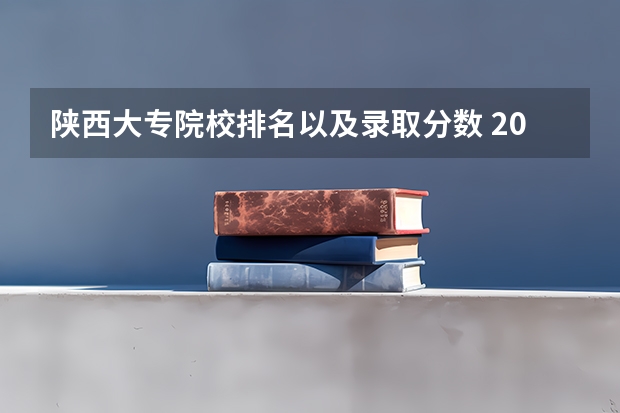 陕西大专院校排名以及录取分数 2023年陕西专科投档线公布的学校