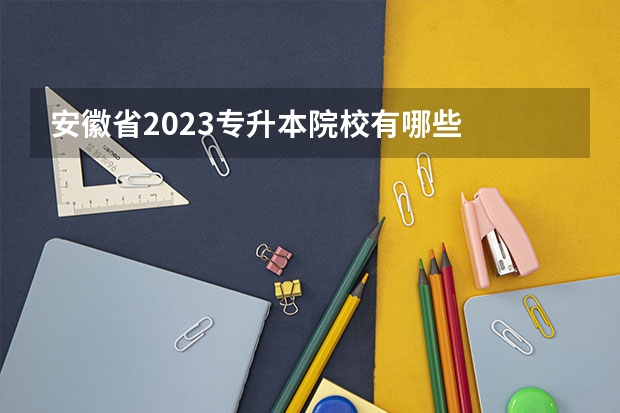 安徽省2023专升本院校有哪些