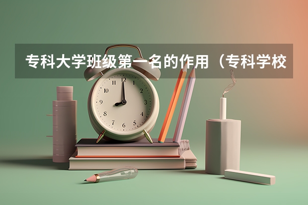 专科大学班级第一名的作用（专科学校排名）