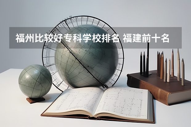 福州比较好专科学校排名 福建前十名大专学校