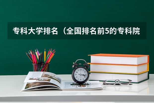 专科大学排名（全国排名前5的专科院校？）