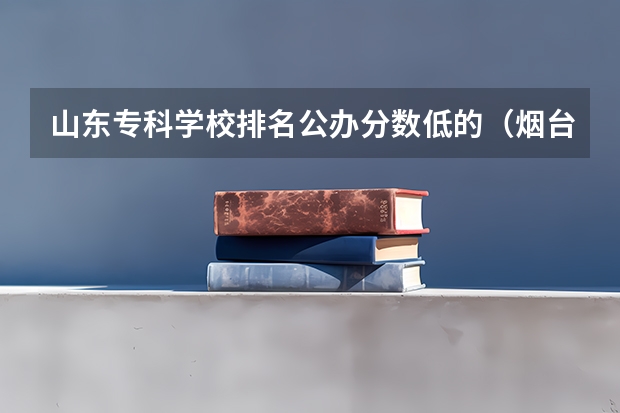 山东专科学校排名公办分数低的（烟台中职学校排名）