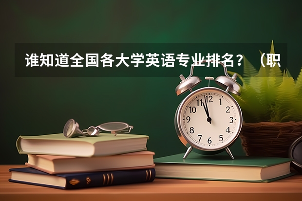 谁知道全国各大学英语专业排名？（职业学校排名）