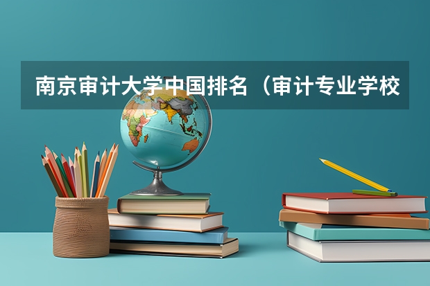 南京审计大学中国排名（审计专业学校全国排名）