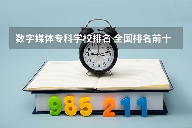 数字媒体专科学校排名 全国排名前十的专科高职院校