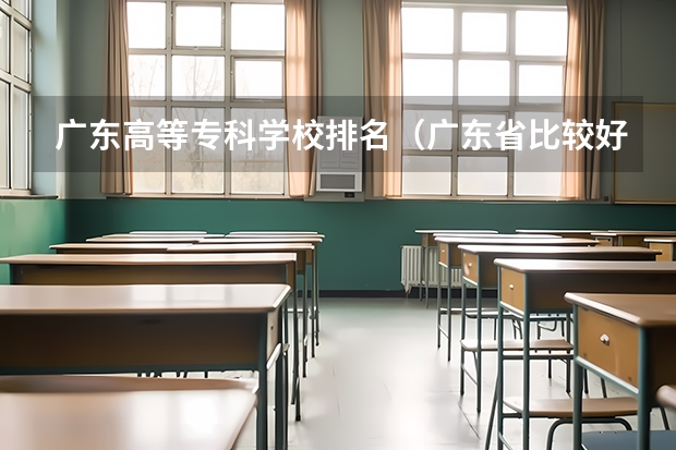 广东高等专科学校排名（广东省比较好的大专院校）