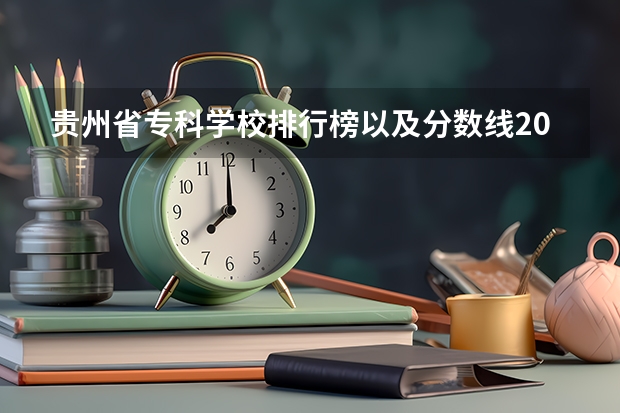 贵州省专科学校排行榜以及分数线2023 贵州分类招生学校大专排行2023