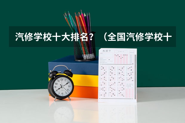 汽修学校十大排名？（全国汽修学校十大排名）