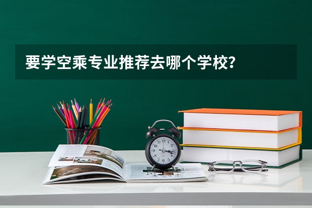 要学空乘专业推荐去哪个学校？