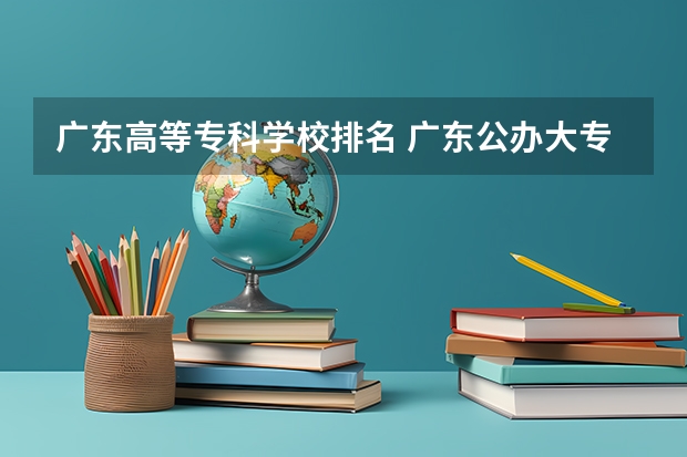 广东高等专科学校排名 广东公办大专大学排名