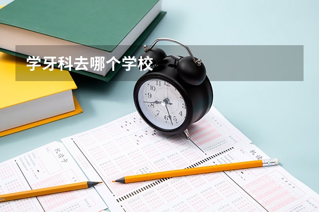 学牙科去哪个学校