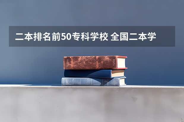 二本排名前50专科学校 全国二本学校排名一览表