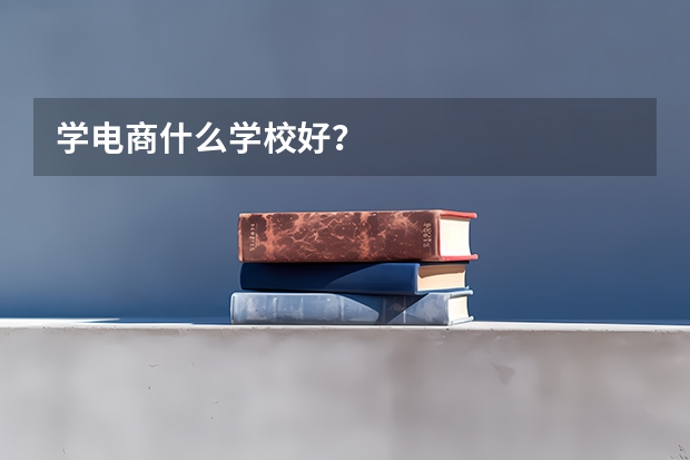 学电商什么学校好？