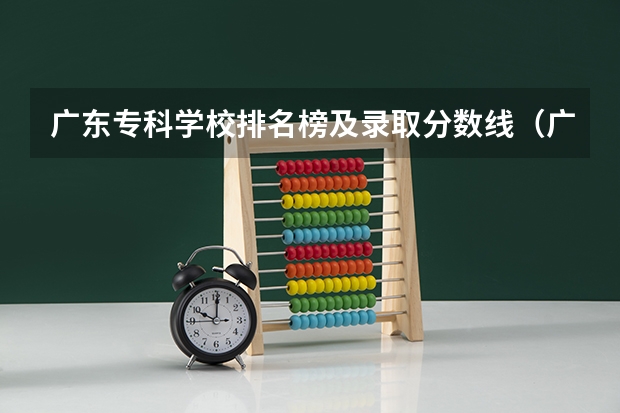 广东专科学校排名榜及录取分数线（广东十大专科学校排名）