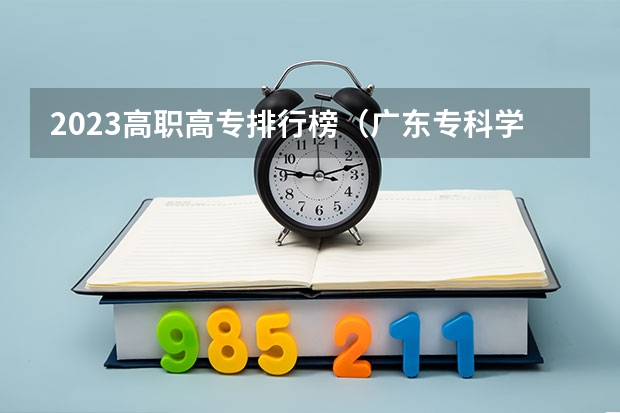 2023高职高专排行榜（广东专科学校排名榜及录取分数线）