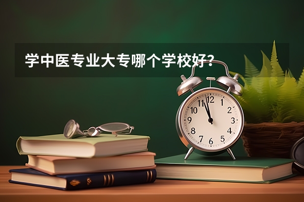 学中医专业大专哪个学校好？