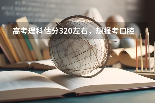 高考理科估分320左右，想报考口腔医学专科！有什么学校能去啊！我是新疆的！