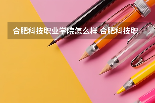 合肥科技职业学院怎么样 合肥科技职业学院历年录取分数线