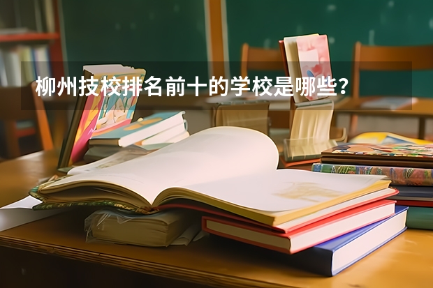 柳州技校排名前十的学校是哪些？