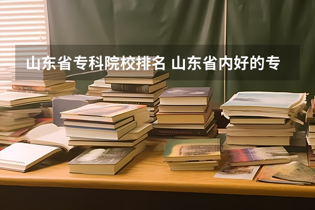 山东省专科院校排名 山东省内好的专科学校排名