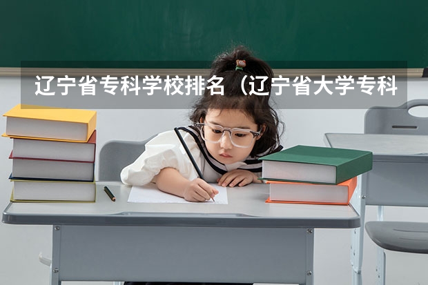 辽宁省专科学校排名（辽宁省大学专科学校排名榜）