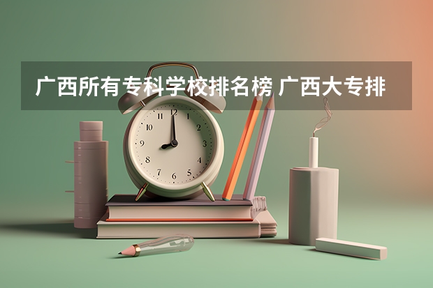 广西所有专科学校排名榜 广西大专排名前十名学校