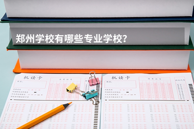 郑州学校有哪些专业学校？