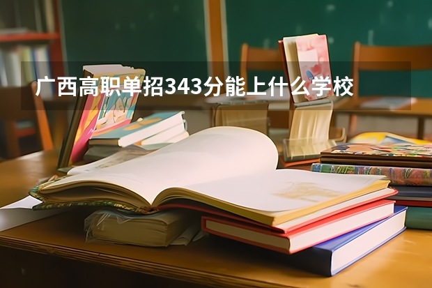 广西高职单招343分能上什么学校