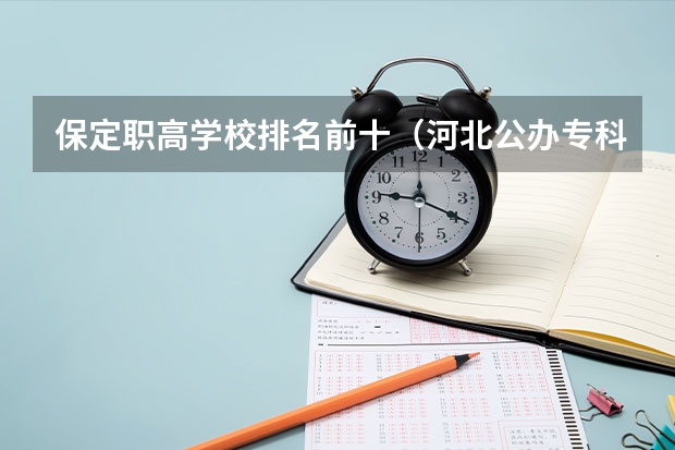 保定职高学校排名前十（河北公办专科学校排名）