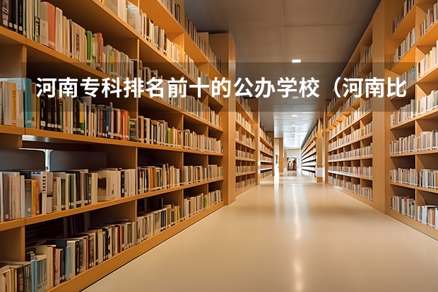 河南专科排名前十的公办学校（河南比较好的大专院校排名）