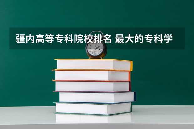 疆内高等专科院校排名 最大的专科学校